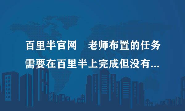 百里半官网 老师布置的任务需要在百里半上完成但没有电脑💻，想问一下怎么在手机上完成