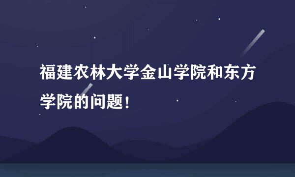 福建农林大学金山学院和东方学院的问题！