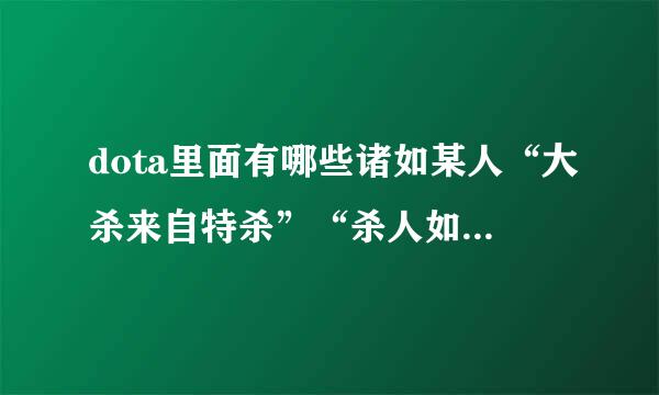 dota里面有哪些诸如某人“大杀来自特杀”“杀人如麻”评论性的语言