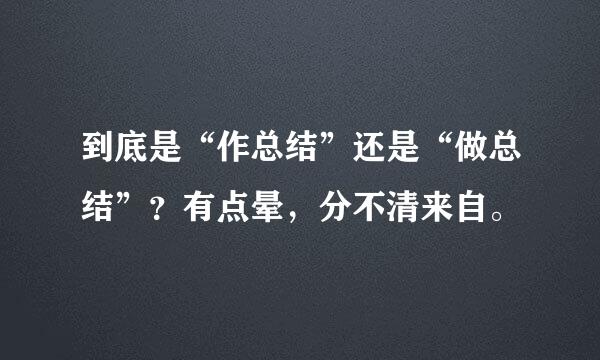 到底是“作总结”还是“做总结”？有点晕，分不清来自。