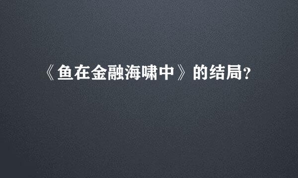 《鱼在金融海啸中》的结局？