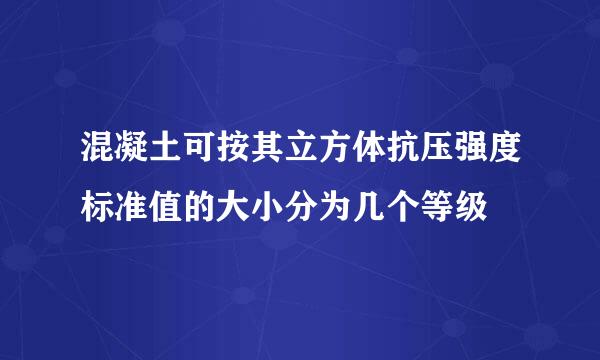 混凝土可按其立方体抗压强度标准值的大小分为几个等级