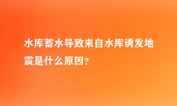 水库蓄水导致来自水库诱发地震是什么原因？