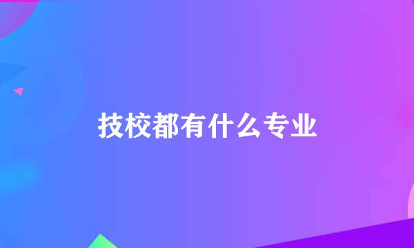 技校都有什么专业