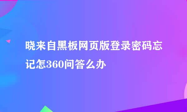 晓来自黑板网页版登录密码忘记怎360问答么办