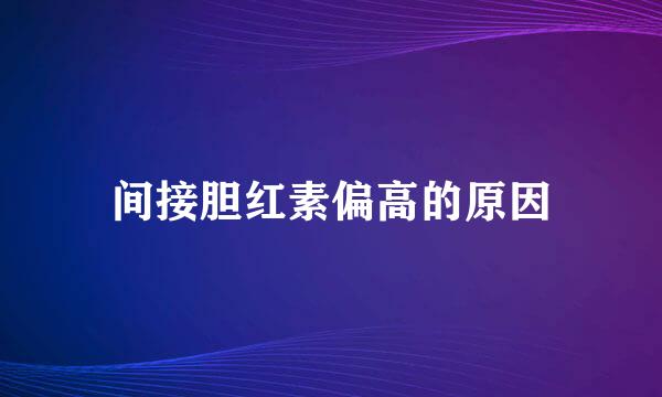 间接胆红素偏高的原因