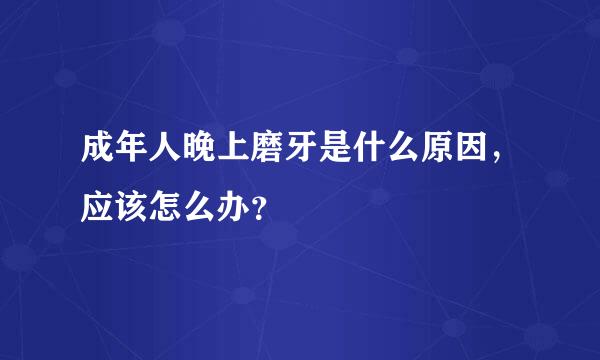 成年人晚上磨牙是什么原因，应该怎么办？