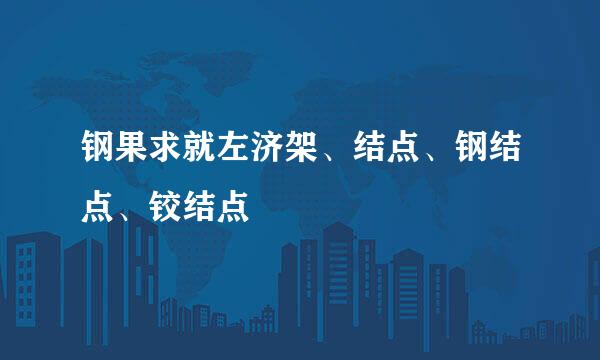 钢果求就左济架、结点、钢结点、铰结点