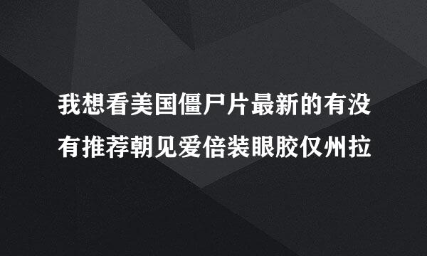 我想看美国僵尸片最新的有没有推荐朝见爱倍装眼胶仅州拉