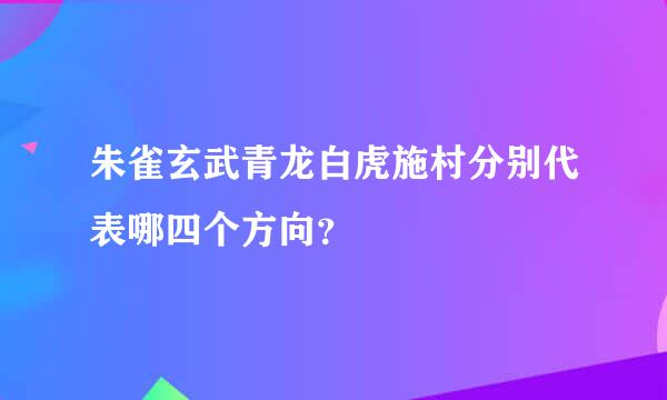 朱雀玄武青龙白虎施村分别代表哪四个方向？