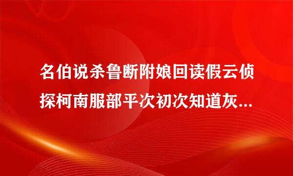 名伯说杀鲁断附娘回读假云侦探柯南服部平次初次知道灰原哀身份