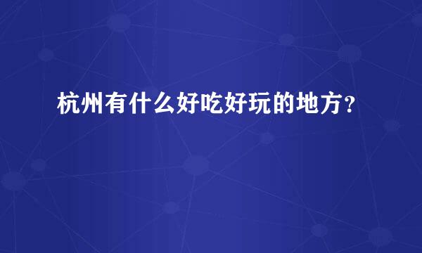 杭州有什么好吃好玩的地方？