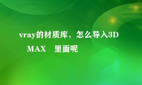 vray的材质库，怎么导入3D MAX 里面呢