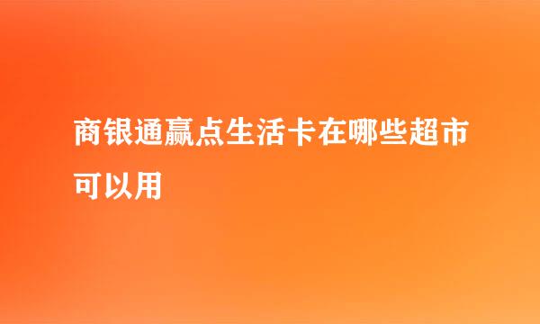 商银通赢点生活卡在哪些超市可以用