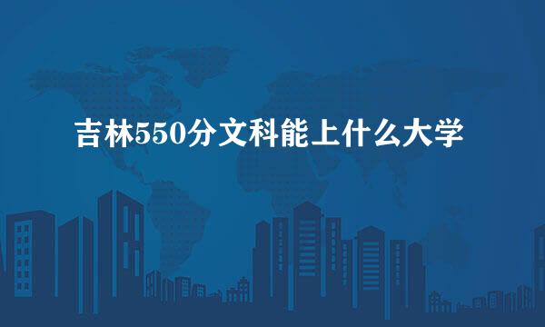 吉林550分文科能上什么大学