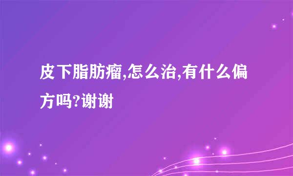 皮下脂肪瘤,怎么治,有什么偏方吗?谢谢