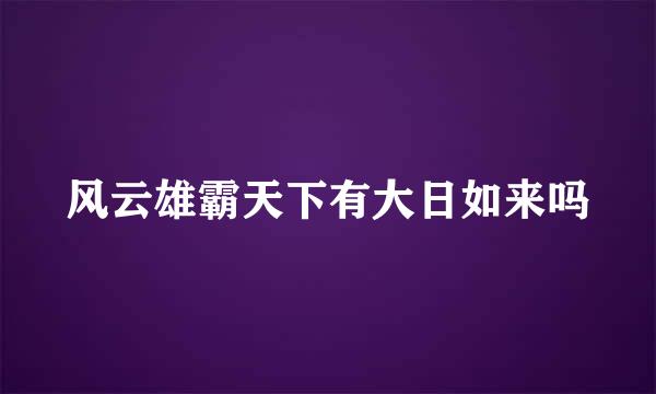 风云雄霸天下有大日如来吗