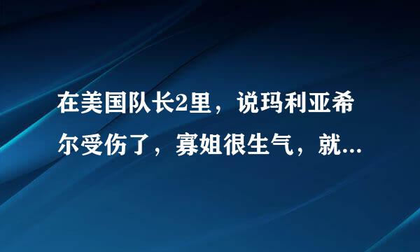 在美国队长2里，说玛利亚希尔受伤了，寡姐很生气，就帮希尔怒击那些人，结果寡姐自己也受伤了，为什么