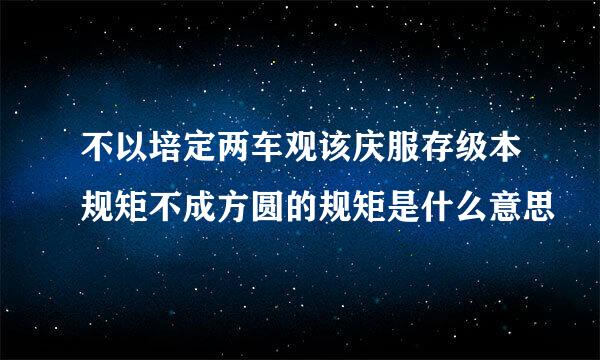 不以培定两车观该庆服存级本规矩不成方圆的规矩是什么意思