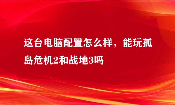 这台电脑配置怎么样，能玩孤岛危机2和战地3吗