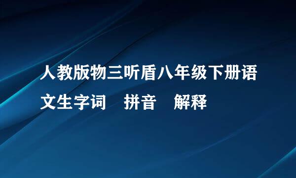 人教版物三听盾八年级下册语文生字词 拼音 解释