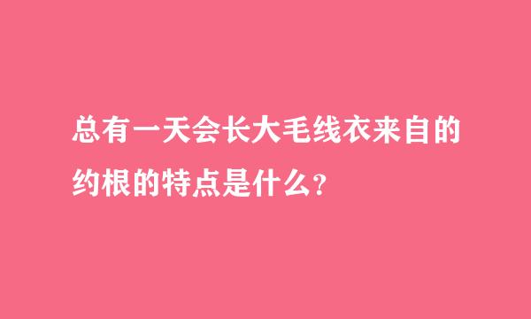 总有一天会长大毛线衣来自的约根的特点是什么？