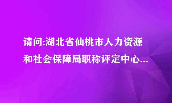 请问:湖北省仙桃市人力资源和社会保障局职称评定中心的联系查询电话是来自多少? 另，仙桃市是地级市吗?