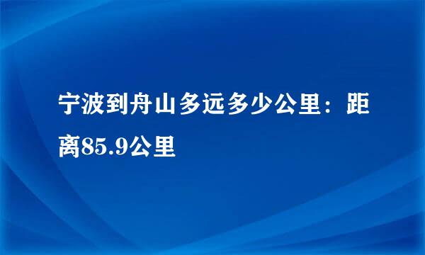 宁波到舟山多远多少公里：距离85.9公里