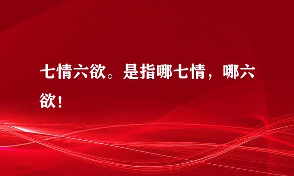 七情六欲。是指哪七情，哪六欲！