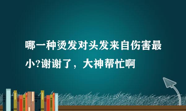 哪一种烫发对头发来自伤害最小?谢谢了，大神帮忙啊