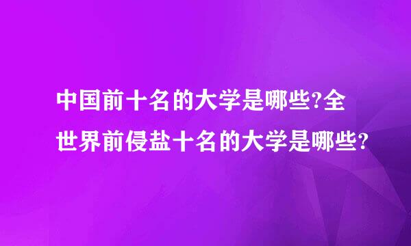 中国前十名的大学是哪些?全世界前侵盐十名的大学是哪些?