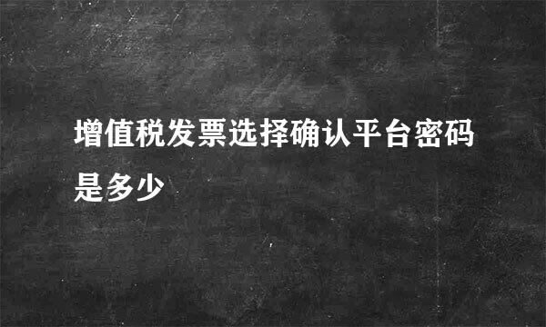 增值税发票选择确认平台密码是多少