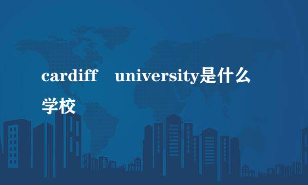 cardiff university是什么学校