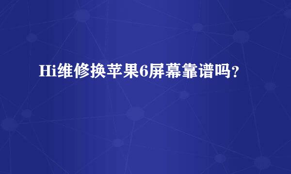 Hi维修换苹果6屏幕靠谱吗？