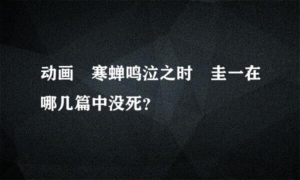 动画 寒蝉鸣泣之时 圭一在哪几篇中没死？