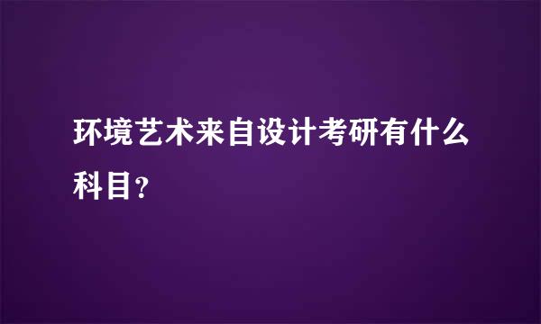 环境艺术来自设计考研有什么科目？