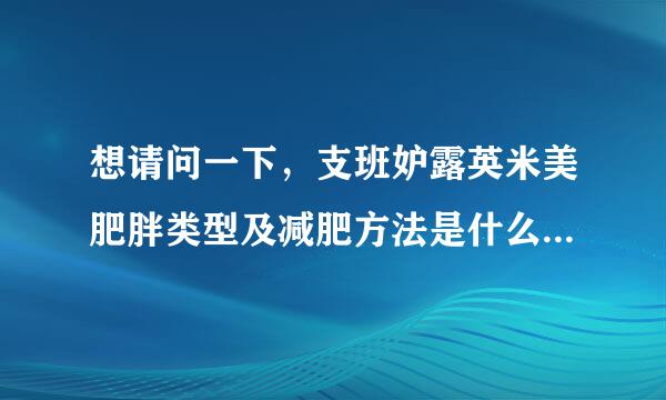 想请问一下，支班妒露英米美肥胖类型及减肥方法是什么随知氧山首？