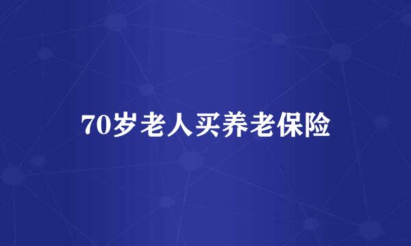 70岁老人买养老保险