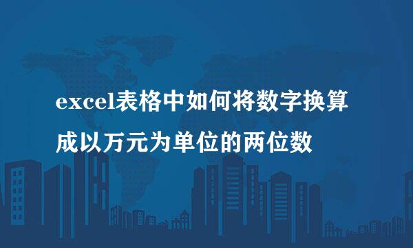 excel表格中如何将数字换算成以万元为单位的两位数