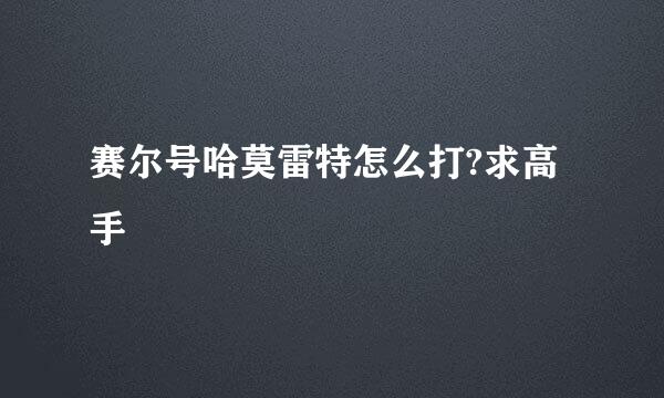 赛尔号哈莫雷特怎么打?求高手