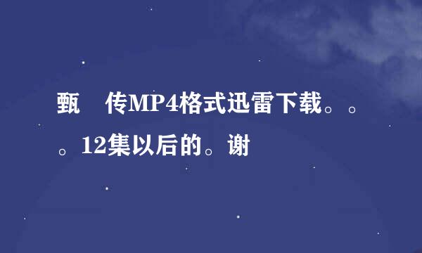 甄嬛传MP4格式迅雷下载。。。12集以后的。谢