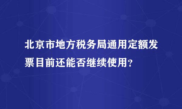 北京市地方税务局通用定额发票目前还能否继续使用？