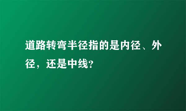 道路转弯半径指的是内径、外径，还是中线？