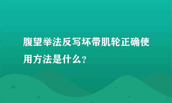 腹望举法反写坏带肌轮正确使用方法是什么？