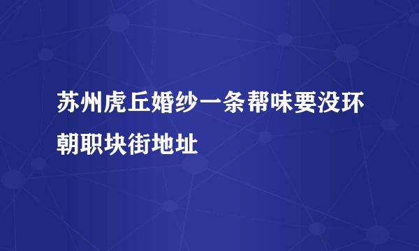 苏州虎丘婚纱一条帮味要没环朝职块街地址