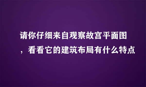 请你仔细来自观察故宫平面图，看看它的建筑布局有什么特点