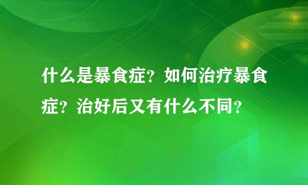 什么是暴食症？如何治疗暴食症？治好后又有什么不同？