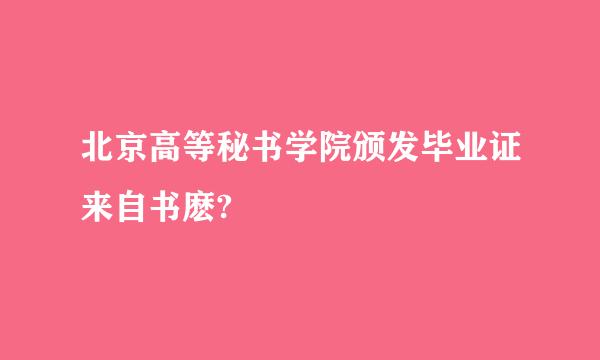 北京高等秘书学院颁发毕业证来自书麽?