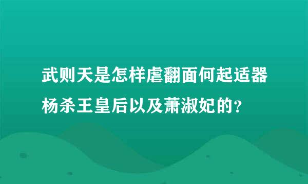 武则天是怎样虐翻面何起适器杨杀王皇后以及萧淑妃的？