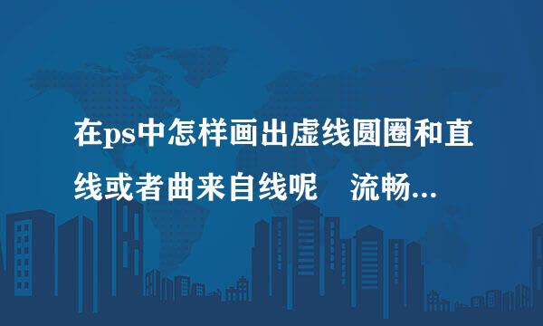 在ps中怎样画出虚线圆圈和直线或者曲来自线呢 流畅好看的 那种 下面会有图图说明 求教高手 指条明路